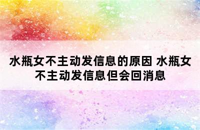 水瓶女不主动发信息的原因 水瓶女不主动发信息但会回消息